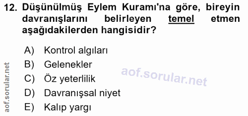 12. soru: Düşünülmüş Eylem Kuramı'na göre, bireyin davranışlarını belirleyen temel etmen aşağıdakilerden hangisidir? A) Kontrol…