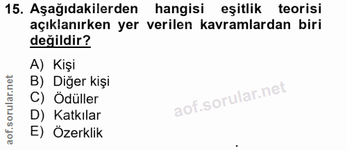 15. soru: Aşağıdakilerden hangisi eşitlik teorisi açıklanırken yer verilen kavramlardan biri değildir? A) Kişi B) Diğer kişi C)…