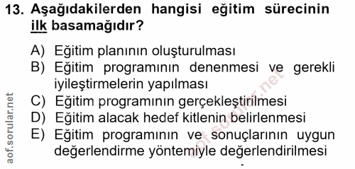 13. soru: Aşağıdakilerden hangisi eğitim sürecinin ilk basamağıdır? A) Eğitim planının oluşturulması B) Eğitim programının dene…