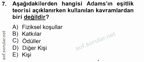 7. soru: Aşağıdakilerden hangisi Adams'ın eşitlik teorisi açıklanırken kullanılan kavramlardan biri değildir? A) Fiziksel koşu…