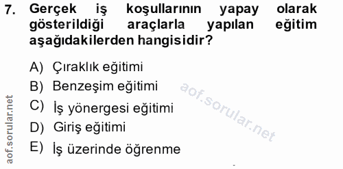 7. soru: Gerçek iş koşullarının yapay olarak gösterildiği araçlarla yapılan eğitim aşağıdakilerden hangisidir? A) Çıraklık eği…