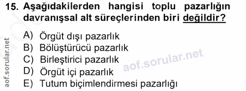 15. soru: Aşağıdakilerden hangisi toplu pazarlığın davranışsal alt süreçlerinden biri değildir? A) Örgüt dışı pazarlık B) Bölüş…