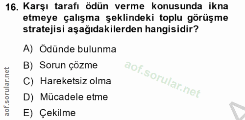 16. soru: Karşı tarafı ödün verme konusunda ikna etmeye çalışma şeklindeki toplu görüşme stratejisi aşağıdakilerden hangisidir?…