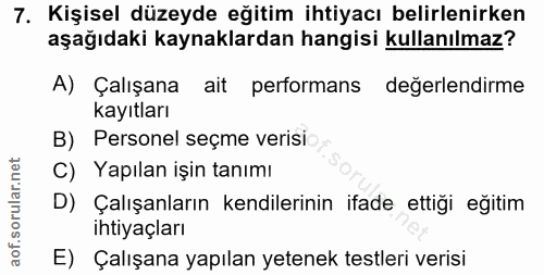 7. soru: Kişisel düzeyde eğitim ihtiyacı belirlenirken aşağıdaki kaynaklardan hangisi kullanılmaz? A) Çalışana ait performans…