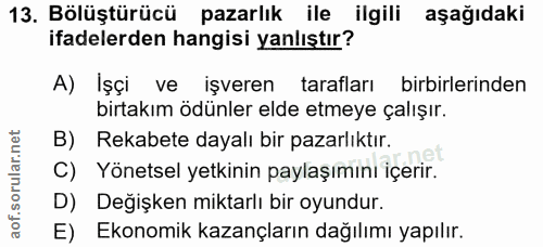 13. soru: Bölüştürücü pazarlık ile ilgili aşağıdaki ifadelerden hangisi yanlıştır? A) İşçi ve işveren tarafları birbirlerinden…