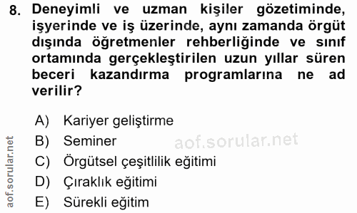 8. soru: Deneyimli ve uzman kişiler gözetiminde, işyerinde ve iş üzerinde, aynı zamanda örgüt dışında öğretmenler rehberliğind…