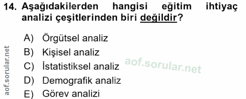 14. soru: Aşağıdakilerden hangisi eğitim ihtiyaç analizi çeşitlerinden biri değildir? A) Örgütsel analiz B) Kişisel analiz C) I…