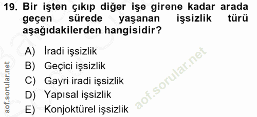 19. soru: Bir işten çıkıp diğer işe girene kadar arada geçen sürede yaşanan işsizlik türü aşağıdakilerden hangisidir? A) İradi…
