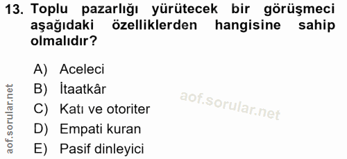 13. soru: Toplu pazarlığı yürütecek bir görüşmeci aşağıdaki özelliklerden hangisine sahip olmalıdır? A) Aceleci B) İtaatkâr C)…