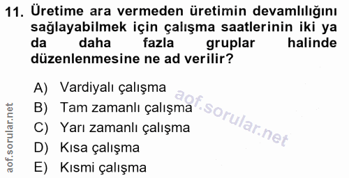 11. soru: Uretime ara vermeden üretimin devamlılığını sağlayabilmek için çalışma saatlerinin iki ya da daha fazla gruplar halin…