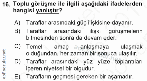 16. soru: Toplu görüşme ile ilgili aşağıdaki ifadelerden hangisi yanlıştır? A) Taraflar arasındaki güç ilişkisine dayanır. Tara…