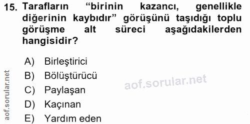 15. soru: Tarafların "birinin kazancl, genellikle diğerinin kaybıdır" görüşünü taşıdığı toplu görüşme alt süreci aşağıdakilerde…