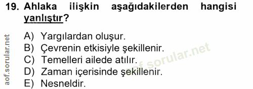 19. soru: Ahlaka ilişkin aşağıdakilerden hangisi yanlıştır? A) Yargılardan oluşur. C) Temelleri ailede atilir. B) Çevrenin etki…