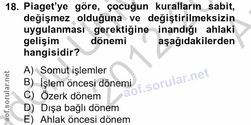 18. soru: Piaget'ye göre, çocuğun kuralların_ sabit, değişmez olduğuna ve değiştirilmeksizin uygulanması gerektiğine inandığı a…