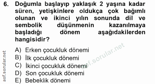 6. soru: Doğumla başlayıp yaklaşık 2 yaşına kadar süren, yetişkinlere oldukça çok bağımlı olunan ve ikinci yılın sonunda dil v…