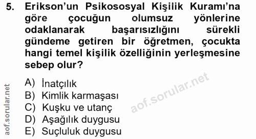 5. soru: Erikson'un Psikososyal Kişilik Kuramı'na göre çocuğun olumsuz yönlerine odaklanarak başarısızlığını sürekli gündeme g…