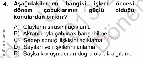 4. soru: Aşağıdakilerden hangisi. işlem öncesi dönem çocuklarının güçlü olduğu konulardan biridir? A) Olayların sırasını açıkl…