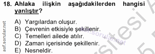 18. soru: Ahlaka ilişkin aşağıdakilerden hangisi yanlıştır? A) Yargılardan oluşur. B) Çevrenin etkisiyle şekillenir. C) Temelle…