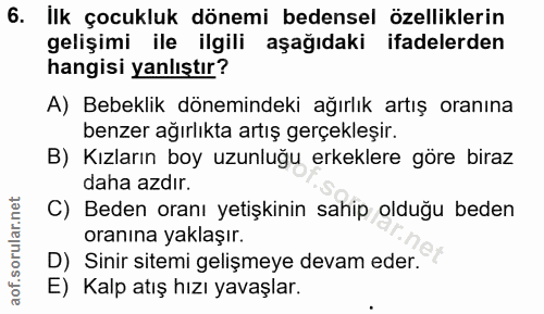 6. soru: İlk çocukluk dönemi bedensel özelliklerin gelişimi ile ilgili aşağıdaki ifadelerden hangisi yanlıştır? A) Bebeklik dö…