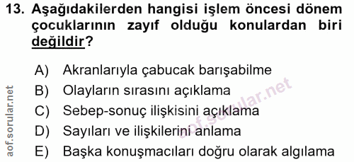 13. soru: Aşağıdakilerden hangisi işlem öncesi dönem çocuklarının zayıf olduğu konulardan biri değildir? A) Akranlarıyla çabuca…