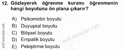 12. soru: Gözleyerek öğrenme kuramı öğrenmenin hangi boyutunu ön plana çıkarır? A). Psikomotor boyutu B) Duyuşsal boyutu C) Bil…
