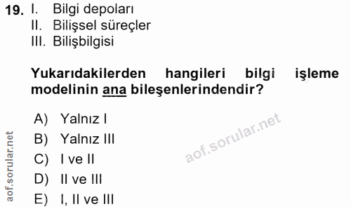 19. soru: 1. Bilgi depoları Il. Bilişsel süreçler IlI. Bilişbilgisi Yukarıdakilerden hangileri bilgi işleme modelinin ana bileş…