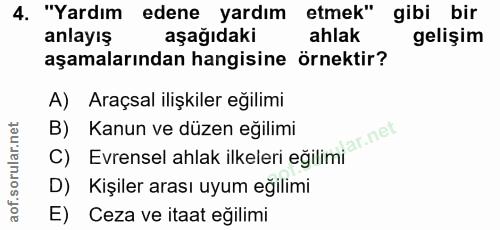 4. soru: "Yardım edene yardım etmek" gibi bir anlayış aşağıdaki ahlak gelişim aşamalarından hangisine örnektir? A) Araçsal ili…