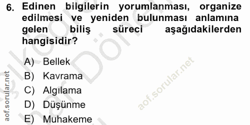 6. soru: Edinen bilgilerin yorumlanması, organize edilmesi ve yeniden bulunması anlamina gelen biliş süreci aşağıdakilerden ha…