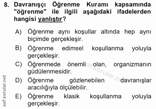 8. soru: Davranışçı Öğrenme Kuramı kapsamında "öğrenme" ile ilgili aşağıdaki ifadelerden hangisi yanlıştır? A) Öğrenme aynı ko…