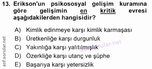 13. soru: Erikson'un psikososyal gelişim kuramına göre gelişimin en kritik evresi aşağıdakilerden hangisidir? A) Kimlik edinmey…
