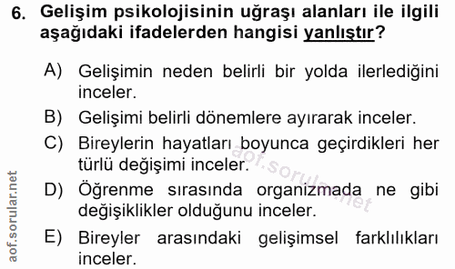 6. soru: Gelişim psikolojisinin uğraşı alanları ile ilgili aşağıdaki ifadelerden hangisi yanlıştır? A) Gelişimin neden belirli…