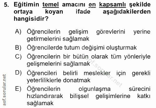 5. soru: Eğitimin temel amacını en kapsamlı şekilde ortaya koyan ifade aşağıdakilerden hangisidir? A) Öğrencilerin gelişim gör…