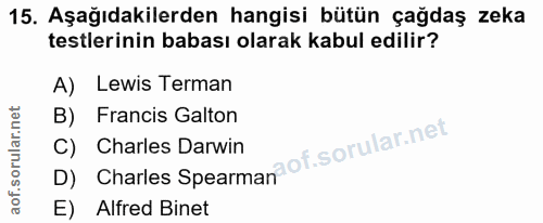 15. soru: Aşağıdakilerden hangisi bütün çağdaş zeka testlerinin babası olarak kabul edilir? A) Lewis Terman Francis Galton D) C…
