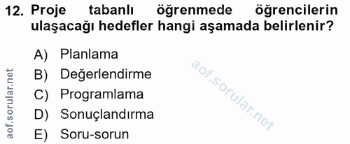 12. soru: Proje tabanlı öğrenmede öğrencilerin ulaşacağı hedefler hangi aşamada belirlenir? A) Planlama B) Değerlendirme C) Pro…