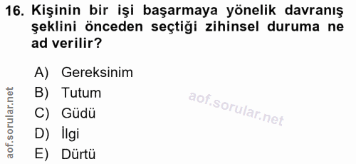 16. soru: Kişinin bir işi başarmaya yönelik davranış şeklini önceden seçtiği zihinsel duruma ne ad verilir? A) Gereksinim B) Tu…
