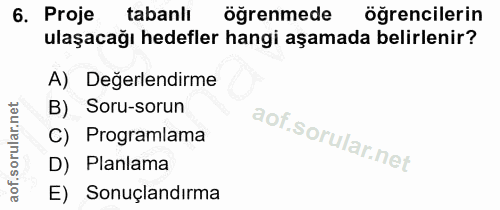 6. soru: Proje tabanlı öğrenmede öğrencilerin ulaşacağı hedefler hangi aşamada belirlenir? A) Değerlendirme B) Soru-sorun C) P…