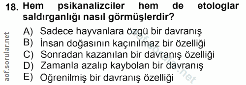 18. soru: Hem psikanalizciler hem de etologlar saldırganlığı nasıl görmüşlerdir? A) Sadece hayvanlara özgü bir davranış B) İnsa…