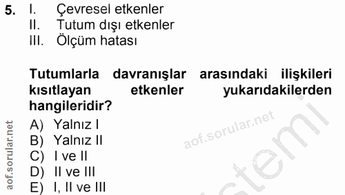 5. soru: Çevresel etkenler II. Tutum dışı etkenler III. Ölçüm hatası Tutumlarla davranışlar arasındaki ilişkileri kısıtlayan e…
