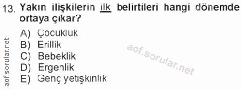 13. soru: Yakın ilişkilerin ilk belirtileri hangi dönemde ortaya çıkar? A) Çocukluk B) Erillik C) Bebeklik D) Ergenlik E) Genç…