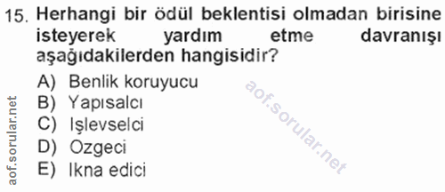 15. soru: Herhangi bir ödül beklentisi olmadan birisine isteyerek yardım etme davranışı aşağıdakilerden hangisidir? A) Benlik k…