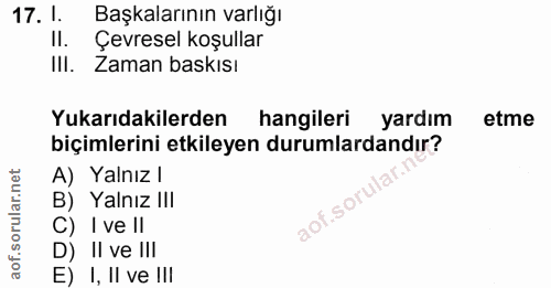 17. soru: 1. Başkalarının varlığı Il. Çevresel koşullar III. Zaman baskısı Yukarıdakilerden hangileri yardım etme biçimlerini e…