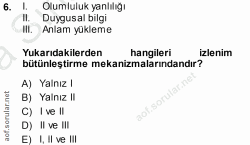 6. soru: Olumluluk yanlılığı II. Duygusal bilgi 'II. Anlam yükleme Yukarıdakilerden hangileri izlenim bütünleştirme mekanizmal…