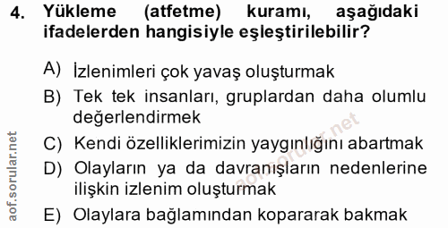 4. soru: Yükleme (atfetme) kuramı, aşagıdaki ifadelerden hangisiyle eşleştirilebilir? A) Izlenimleri çok yavaş oluşturmak B) T…