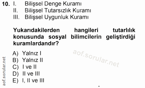 10. soru: l. Bilişsel Denge Kuramı II. Bilişsel Tutarsızlik Kuramı III. Bilişsel Uygunluk Kuramı Yukarıdakilerden hangileri tut…