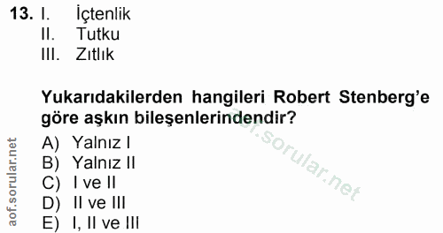 13. soru: I. İçtenlik II. Tutku II. Zıtlık Yukarıdakilerden hangileri Robert Stenberg'e göre aşkın bileşenlerindendir? A) Yalnı…