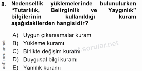 8. soru: Nedensellik yüklemelerinde bulunulurken "Tutarlılık, Belirginlik ve Yaygınlık" bilgilerinin Kullanıldığı kuram aşağıd…