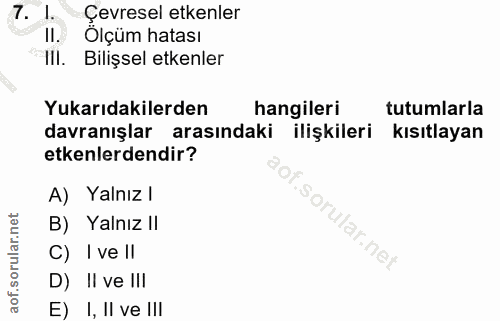 7. soru: l. Çevresel etkenler II. Ölçüm hatası IlI. Bilişsel etkenler Yukarıdakilerden hangileri tutumlarla davranışlar arasın…