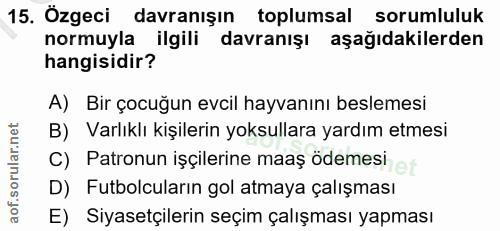 15. soru: Özgeci davranışın toplumsal sorumluluk normuyla ilgili davranışı aşağıdakilerden hangisidir? A) Bir çocuğun evcil hay…