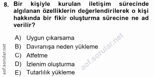 8. soru: Bir kişiyle kurulan iletişim sürecinde algılanan özelliklerin değerlendirilerek o kişi hakkında bir fikir oluşturma s…