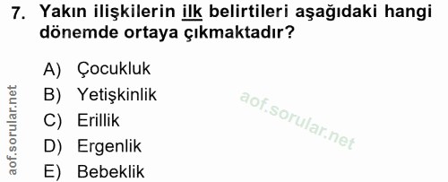 7. soru: Yakın ilişkilerin ilk belirtileri aşağıdaki hangi dönemde ortaya çıkmaktadır? A) Çocukluk B) Yetişkinlik C) Erillik D…